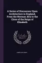 A Series of Discourses Upon Architecture in England, From the Norman AEra to the Close of the Reign of Elizabeth - James Dallaway