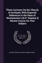 Three Lectures On the Church of Scotland, With Especial Reference to the Dean of Westminster's .A.P. Stanley's. Recent Course On This Subject - Arthur Penrhyn Stanley, Robert Rainy