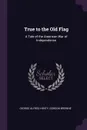 True to the Old Flag. A Tale of the American War of Independence - George Alfred Henty, Gordon Browne