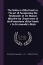 The Science of the Hand; or, The art of Recognising the Tendencies of the Human Mind by the Observation of the Formations of the Hands . La Science de la Main - Edward Heron-Allen, C S. d' b. 1798 Arpentigny