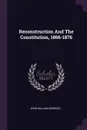 Reconstruction And The Constitution, 1866-1876 - John William Burgess
