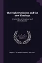 The Higher Criticism and the new Theology. Unscientific, Unscriptural, and Unwholesome - R A. 1856-1928 Torrey