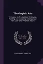 The Graphic Arts. A Treatise On The Varieties Of Drawing, Painting, And Engraving, In Comparison With Each Other And With Nature - Philip Gilbert Hamerton