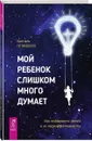 Мой ребенок слишком много думает. Как поддержать детей в их сверхэффективности - Кристель Петиколлен