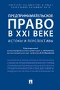 Предпринимательское право в XXI веке. истоки и перспективы - П/р Занковского С.С., Михайлова Н.И.