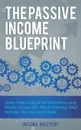 The Passive Income Blueprint. Create Passive Income with Ecommerce using Shopify, Amazon FBA, Affiliate Marketing, Retail Arbitrage, eBay and Social Media - Income Mastery