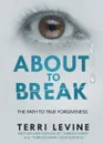 About to Break. The Path to True Forgiveness - Terri Levine