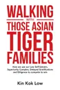 Walking with Those Asian Tiger Families. How We Use Our Low Self Esteem, Superiority Complex, Delayed Gratifications and Diligence to Compete to Win - Kin Kok Low