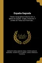Espana Sagrada. Theatro Geographico-historico De La Iglesia De Espana : Origen, Divisiones, Y Limites De Todas Sus Provincias ... - Enrique Flórez, Manuel Risco