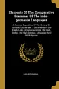 Elements Of The Comparative Grammar Of The Indo-germanie Languages. A Concise Exposition Of The History Of Sanskrit, Old Iranian ... Old Armenian. Old Greek, Latin, Umbrian-samnitic. Old Irish. Gothic. Old High German, Lithuanian And Old Bulgarian - Karl Brugmann