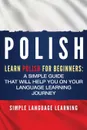 Polish. Learn Polish for Beginners: A Simple Guide that Will Help You on Your Language Learning Journey - Simple Language Learning