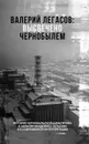 Валерий Легасов: Высвечено Чернобылем - Соловьев С.М., Кудряков Н.Н., Субботин Д.В.