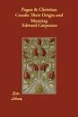 Pagan & Christian Creeds. Their Origin and Meaning - Edward Carpenter