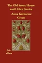 The Old Stone House and Other Stories - Anna Katharine Green