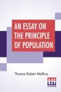 An Essay On The Principle Of Population. As It Affects The Future Improvement Of Society With Remarks On The Speculations Of Mr. Godwin, M. Condorcet - Thomas Robert Malthus