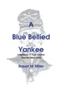 A Blue Bellied Yankee. A Runaway 17 - Year- Old Boy Joins the Union Army - Robert M. Miller