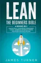 Lean. The Beginners Bible - 4 books in 1 - Lean Six Sigma + Agile Project Management + Scrum + Kanban to Get Quickly Started and Master your Skills on Lean - James Turner