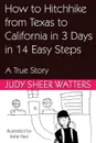 How to Hitchhike from Texas to California in 3 Days in 14 Easy Steps. A True Story - Judy Sheer Watters