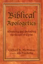 Biblical Apologetics. Advancing and Defending the Gospel of Christ - Clifford B. McManis