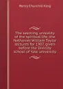 The seeming unreality of the spiritual life; the Nathaniel William Taylor lectures for 1907, given before the Divinity school of Yale university - King Henry Churchill