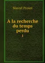 A la recherche du temps perdu. 1 - Marcel Proust