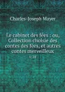 Le cabinet des fees : ou, Collection choisie des contes des fees, et autres contes merveilleux. v.18 - Charles-Joseph Mayer