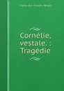 Cornelie, vestale. : Tragedie - Charles-Jean-François Hénault