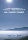 Bibliotheque francoise, ou, Histoire de la litterature francoise : des livres publies en francois, depuis l'origine de l'imprimerie. 4 - Claude Pierre Goujet