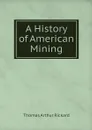 A History of American Mining - T.A. Rickard