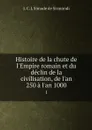 Histoire de la chute de l'Empire romain et du declin de la civilisation, de l'an 250 a l'an 1000. 1 - J. C. L. Simonde de Sismondi