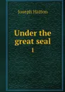 Under the great seal. 1 - Joseph Hatton