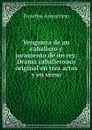 Venganza de un caballero y juramento de un rey: Drama caballeroaco original en tres actos y en verso - Eusebio Asquerino