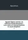 Apuleii Opera omnia: ex editione Oudendorpiana : cum notis et interpretatione in usum Delphini . 1 - Apuleius