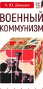 Военный коммунизм: народ и власть в революционной России. Конец 1917 г. — начало 1921 г.  - Давыдов А.