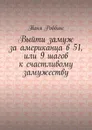 Выйти замуж за американца в 51, или 9 шагов к счастливому замужеству - Таня Роббинс