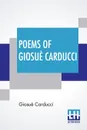 Poems Of Giosue Carducci. Translated By Frank Sewall With Two Introductory Essays, I - Giosue Carducci And The Hellenic Reaction & II - Carducci And The Classic Realism - Giosuè Carducci, Frank Sewall
