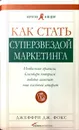 Как стать суперзвездой маркетинга - Фокс Джеффри Дж.