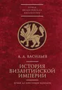 История Византийской империи. Время до Крестовых походов (до 1081 г.) - Васильев Александр Александрович