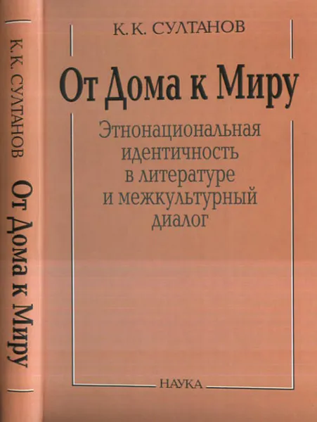 Обложка книги От Дома к Миру: этнонациональная идентичность в литературном и межкультурном диалоге, Султанов К.К.