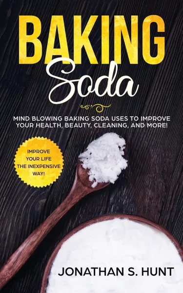 Обложка книги Baking Soda. Mind Blowing Baking Soda Uses to Improve Your Health, Beauty, Cleaning, and More!, Jonathan  S. Hunt