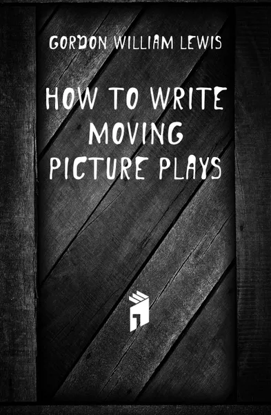 Обложка книги How to Write Moving Picture Plays, Gordon William Lewis