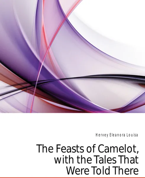 Обложка книги The Feasts of Camelot, with the Tales That Were Told There, Hervey Eleanora Louisa