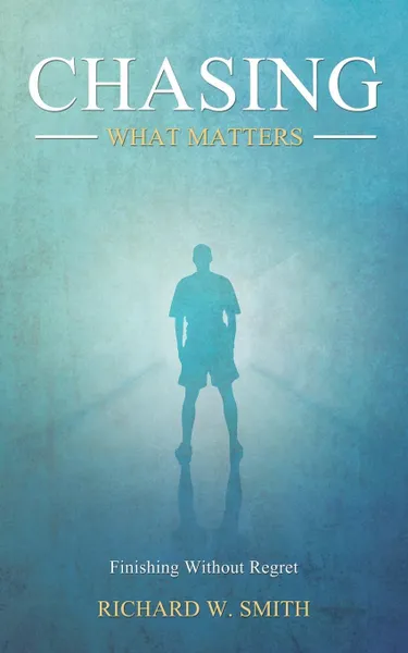 Обложка книги Chasing What Matters. Finishing Without Regret, Richard W. Smith