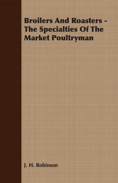 Обложка книги Broilers And Roasters - The Specialties Of The Market Poultryman, J. H. Robinson