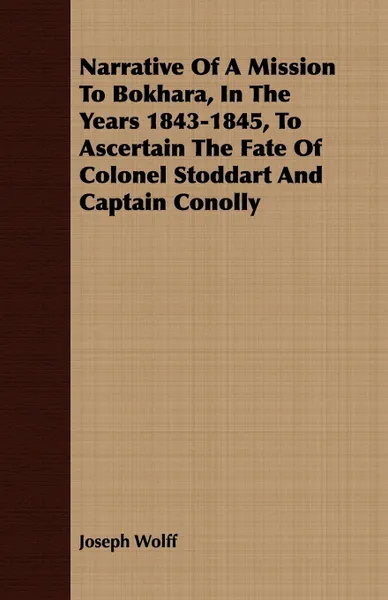 Обложка книги Narrative Of A Mission To Bokhara, In The Years 1843-1845, To Ascertain The Fate Of Colonel Stoddart And Captain Conolly, Joseph Wolff