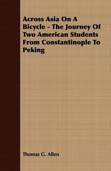 Обложка книги Across Asia On A Bicycle - The Journey Of Two American Students From Constantinople To Peking, Thomas G. Allen