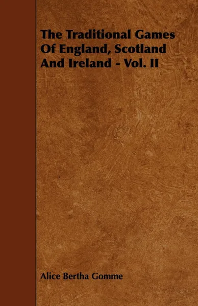 Обложка книги The Traditional Games Of England, Scotland And Ireland - Vol. II, Alice Bertha Gomme