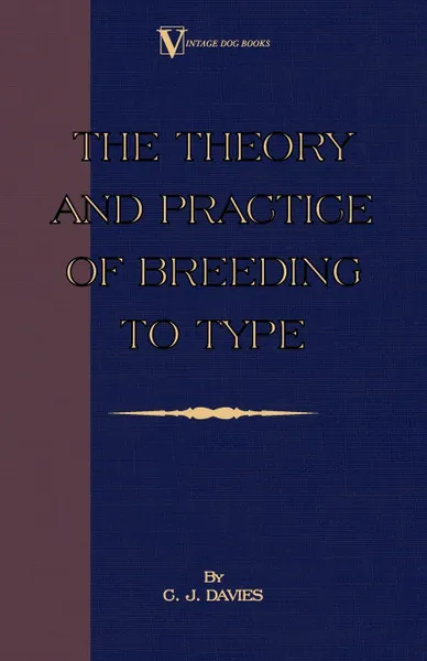 Обложка книги The Theory and Practice of Breeding to Type and Its Application to the Breeding of Dogs, Farm Animals, Cage Birds and Other Small Pets, C. J. Davies