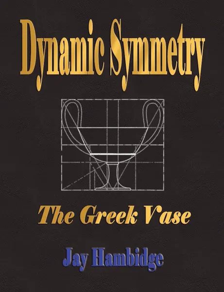 Обложка книги Dynamic Symmetry. The Greek Vase, Jay Hambidge