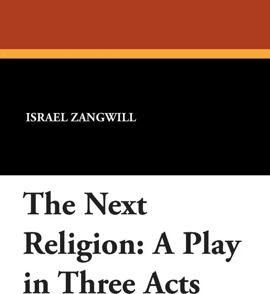 Обложка книги The Next Religion. A Play in Three Acts, Israel Zangwill